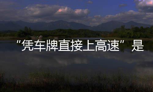 的信读凭车牌直接准确息解上高速是不