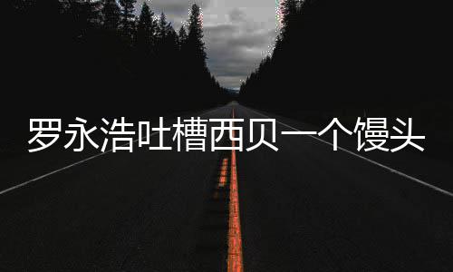 贝一卖了头卖浩吐元 个馒官方槽西早就不罗永