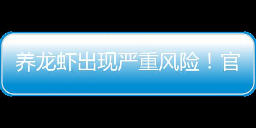 提醒养龙官方关于重风虾出现严险紧急发布