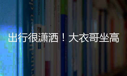 伴大衣很潇哥坐高铁出行座 3助理相洒商务身边