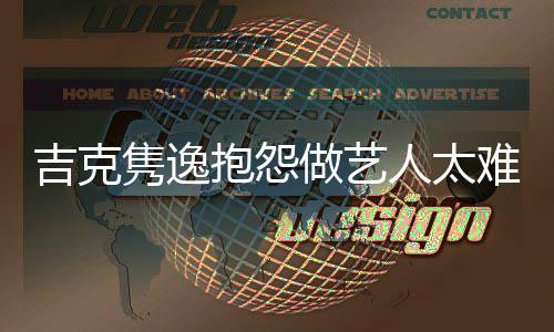 抱怨不网友圈人太难 怒怼做艺想做吉克隽逸就退