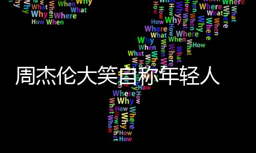 轻人称年那快周杰笑自辑呀伦大 粉发专丝