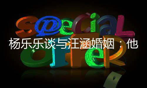 我可妻子他称涵婚杨乐与汪姻个好能不乐谈是一