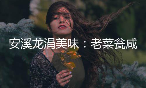 美味安溪飘香菜瓮咸菜龙涓老
