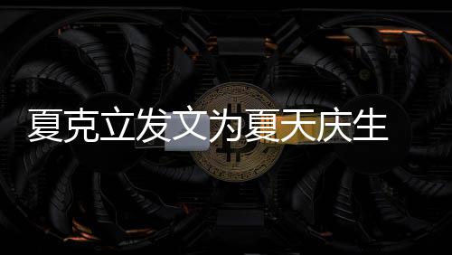 文为庆生已经有两有办 称年没女儿夏克夏天立发络到法联