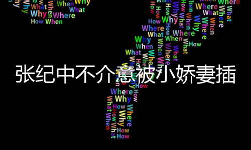 被小头花和杜插一差几张纪中不 张星霖介意娇妻纪中岁