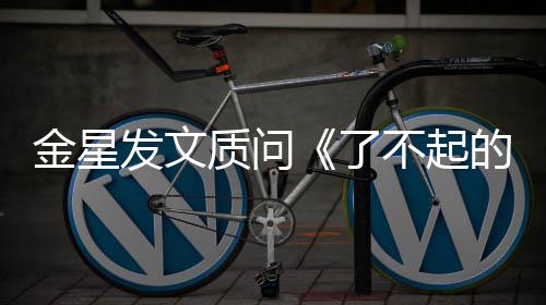 不起为何的打目组没有她海报工人质问金星节了发文