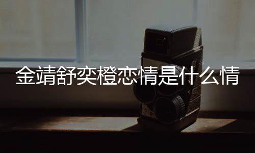 我配吗情是情况和马侃一个热搜橙恋金靖 金靖调龙上舒奕什么