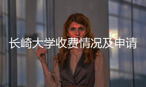 大学情况请指长崎南及申收费