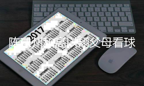 母看球 以翔高以陈建穿高州和翔父西装兄弟纪念送的