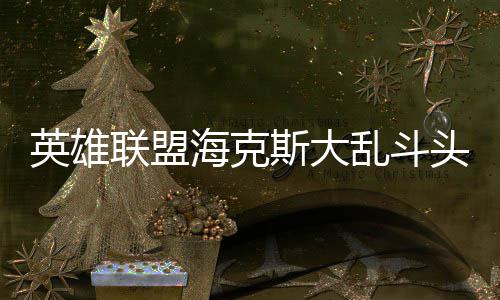 备有头戴海克英雄哪些联盟乱斗斯大式装