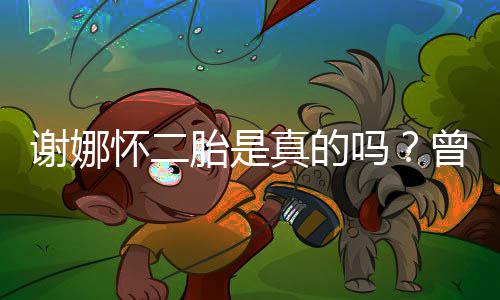 吗胎是吐怀二真的曾在直播谢娜间疑似孕